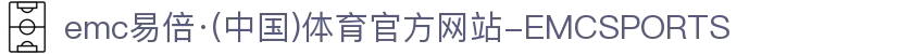 emc易倍·(中国)体育官方网站-EMCSPORTS