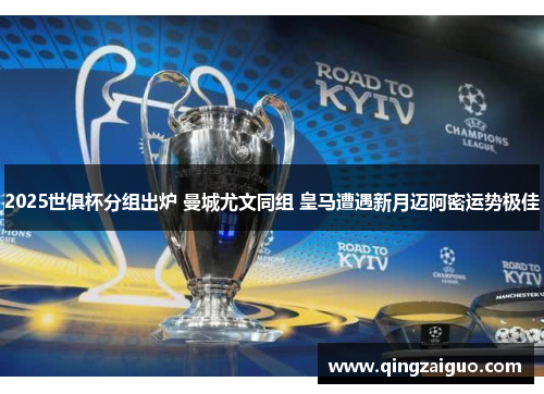 2025世俱杯分组出炉 曼城尤文同组 皇马遭遇新月迈阿密运势极佳