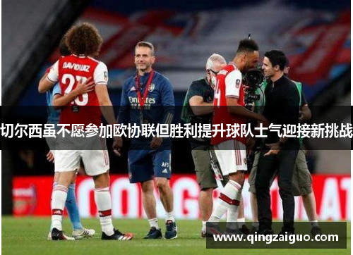 切尔西虽不愿参加欧协联但胜利提升球队士气迎接新挑战