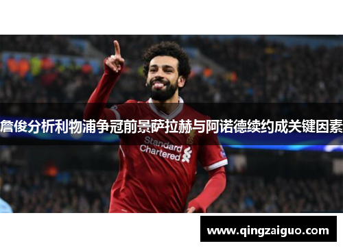 詹俊分析利物浦争冠前景萨拉赫与阿诺德续约成关键因素