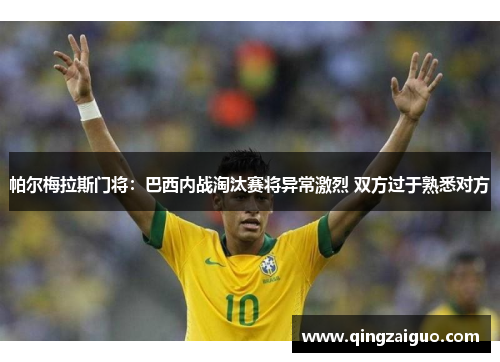 帕尔梅拉斯门将：巴西内战淘汰赛将异常激烈 双方过于熟悉对方